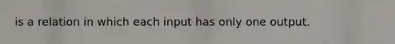 is a relation in which each input has only one output.