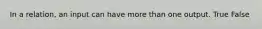 In a relation, an input can have more than one output. True False