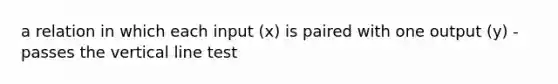 a relation in which each input (x) is paired with one output (y) - passes the vertical line test