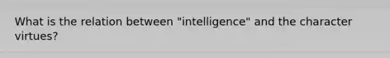 What is the relation between "intelligence" and the character virtues?