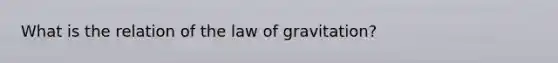 What is the relation of the law of gravitation?