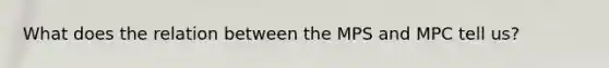 What does the relation between the MPS and MPC tell us?