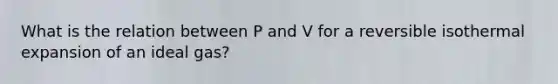 What is the relation between P and V for a reversible isothermal expansion of an ideal gas?