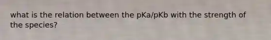 what is the relation between the pKa/pKb with the strength of the species?