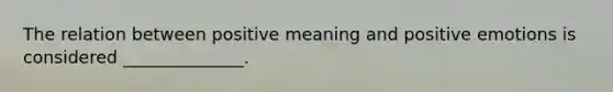 The relation between positive meaning and positive emotions is considered ______________.