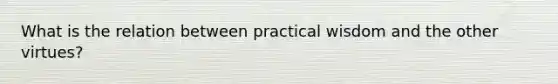 What is the relation between practical wisdom and the other virtues?