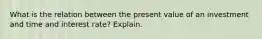 What is the relation between the present value of an investment and time and interest​ rate? Explain.