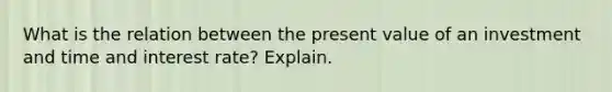 What is the relation between the present value of an investment and time and interest​ rate? Explain.