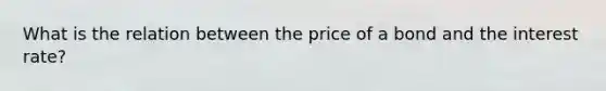 What is the relation between the price of a bond and the interest rate?