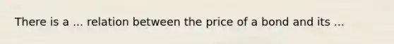 There is a ... relation between the price of a bond and its ...