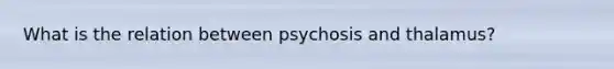 What is the relation between psychosis and thalamus?