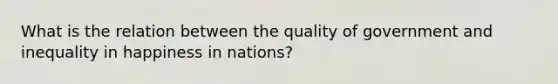 What is the relation between the quality of government and inequality in happiness in nations?