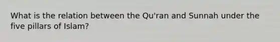 What is the relation between the Qu'ran and Sunnah under the five pillars of Islam?