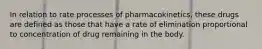 In relation to rate processes of pharmacokinetics, these drugs are defined as those that have a rate of elimination proportional to concentration of drug remaining in the body.