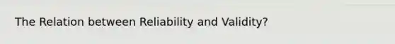 The Relation between Reliability and Validity?