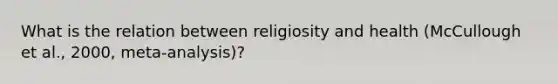 What is the relation between religiosity and health (McCullough et al., 2000, meta-analysis)?