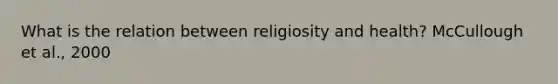 What is the relation between religiosity and health? McCullough et al., 2000