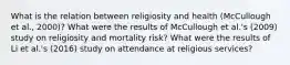 What is the relation between religiosity and health (McCullough et al., 2000)? What were the results of McCullough et al.'s (2009) study on religiosity and mortality risk? What were the results of Li et al.'s (2016) study on attendance at religious services?