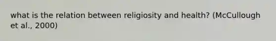 what is the relation between religiosity and health? (McCullough et al., 2000)