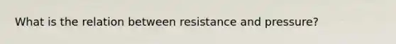 What is the relation between resistance and pressure?