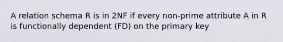 A relation schema R is in 2NF if every non-prime attribute A in R is functionally dependent (FD) on the primary key