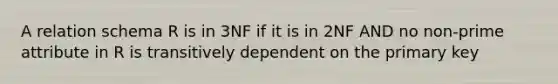 A relation schema R is in 3NF if it is in 2NF AND no non-prime attribute in R is transitively dependent on the primary key