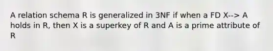 A relation schema R is generalized in 3NF if when a FD X--> A holds in R, then X is a superkey of R and A is a prime attribute of R