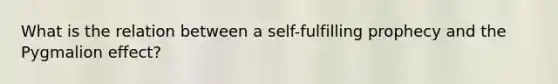 What is the relation between a self-fulfilling prophecy and the Pygmalion effect?