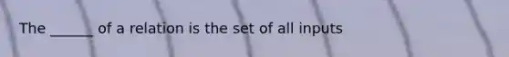 The ______ of a relation is the set of all inputs