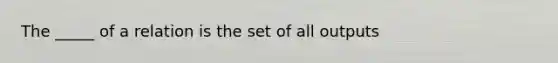 The _____ of a relation is the set of all outputs