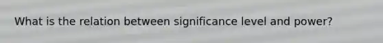 What is the relation between significance level and power?