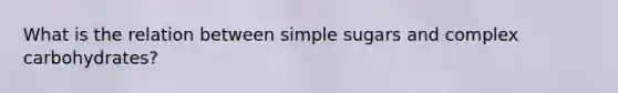 What is the relation between simple sugars and complex carbohydrates?