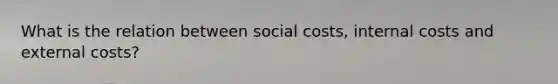 What is the relation between social costs, internal costs and external costs?