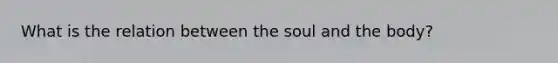 What is the relation between the soul and the body?