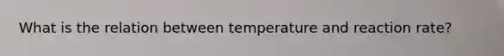 What is the relation between temperature and reaction rate?