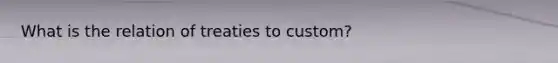 What is the relation of treaties to custom?