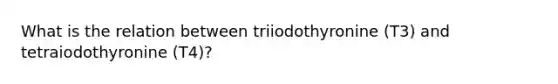 What is the relation between triiodothyronine (T3) and tetraiodothyronine (T4)?