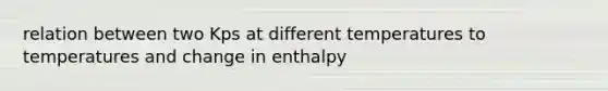 relation between two Kps at different temperatures to temperatures and change in enthalpy