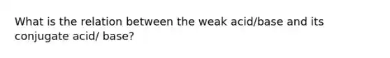 What is the relation between the weak acid/base and its conjugate acid/ base?