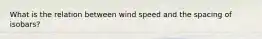 What is the relation between wind speed and the spacing of isobars?