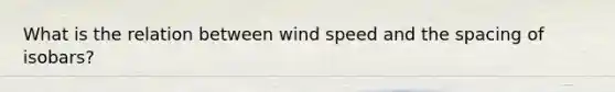 What is the relation between wind speed and the spacing of isobars?