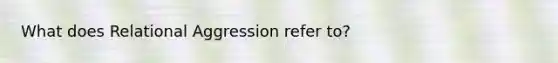 What does Relational Aggression refer to?