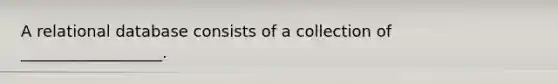 A relational database consists of a collection of __________________.