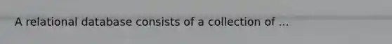 A relational database consists of a collection of ...