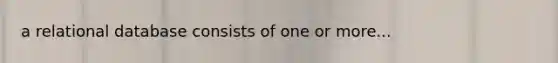 a relational database consists of one or more...