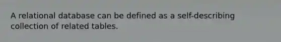 A relational database can be defined as a self-describing collection of related tables.