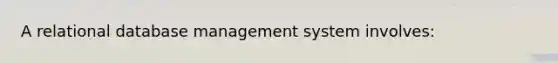 A relational database management system involves: