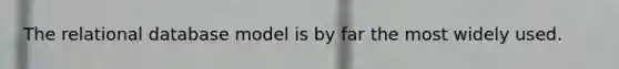 The relational database model is by far the most widely used.