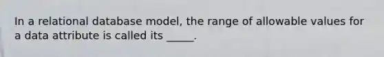 In a relational database model, the range of allowable values for a data attribute is called its _____.