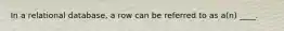 In a relational database, a row can be referred to as a(n) ____.